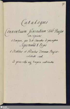 S. 91-103. Catalogus Conventuum generalium terrarum Prussiae incipiens â tempore, quo dicti Conventus ad praescriptum Sigismundi I Regis â Statibus et Ordinibus terrarum Prussiae celebrati sunt, ad praesentia usque tempora continuatus.