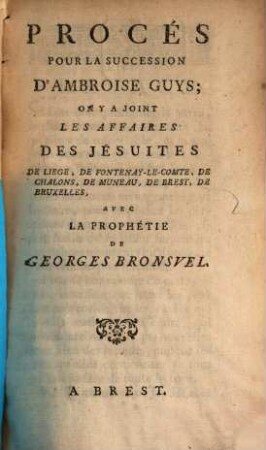 Procès pour la succession d'Ambroise Guys : on y a joint les affaires des Jésuites de Liege ... ; avec la prophétie de Georges Bronsvel