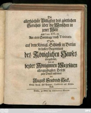 Die allerhöchste Billigkeit des göttlichen Gerichts über die Menschen in jener Welt aus Luc. XVI. 25. : Am 1ten Sonntage nach Trinitatis 1740. auf dem Königl. Schlosse in Berlin in hoher Gegenwart des Königlichen Hauses vorgestellet, Und auf beyder Königinnen Majestäten allergnädigsten Befehl zum Druck befördert