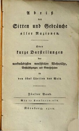 Abriß der Sitten und Gebräuche aller Nazionen, oder kurze Darstellungen der merkwürdigsten menschlichen Wohnpläze, Beschäftigungen und Gewohnheiten in den fünf Theilen der Welt, 5