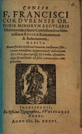 Concio F. Francisci Cordvbensis Ordinis Minorvm Regvlaris Obseruantiae, ... Habita Francofordiae in solenni Omnium Sanctorum festo, ... qua expresso Dei verbo, ostenditur, Quae sit methodus ad fidei controuersias componendas