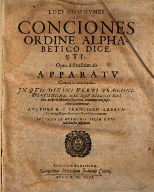 Loci Commvnes Ad Conciones Ordine Alphabetico Digesti : Opus distinctum ab Apparatv Concionatorum, In Qvo Divini Verbi Praeconibvs Vtilissima, Nec Non Egregiis Eivsdem Auctoris laboribus superiora, tanquam curae posteriores continentur