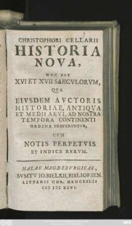 Christophori Cellarii Historia Nova, Hoc Est XVI Et XVII Saeculorum, Qua Eiusdem Auctoris Historiae, Antiqua Et Medii Aevi, Ad Nostra Tempora Continenti Ordine Proferuntur, : Cum Notis Perpetuis Et Indice Rerum