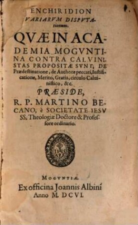 Enchiridion Variarum Disputationum. Quae In Academia Moguntina Contra Calvinistas Propositae Sunt : De Praedestinatione, de Authore peccati, Iustificatione, Merito, Gratia, circulo Calvinistico, &c.