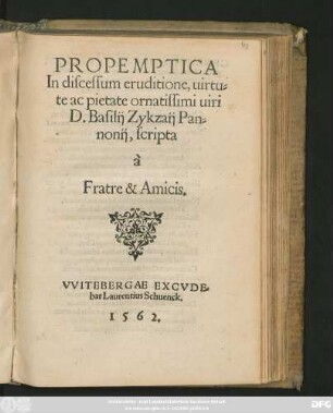 PROPEMPTICA || In discessum eruditione, uirtu=||te ac pietate ornatissimi uiri || D. Basilij Zykzaij Pan=||nonij, scripta || à || Fratre & Amicis.||