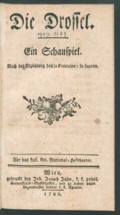 Die Drossel : Ein Schauspiel ; Nach der Erzählung des la Fontaine: le faucon ; Für das kais. kön. National-Hoftheater