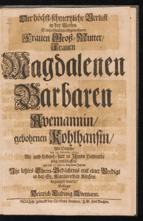 Der höchst-schmertzliche Verlust in der Person Seiner Hochwerthgewesenen Frauen Groß-Mutter/ Frauen Magdalenen Barbaren Avemannin/ gebohrnen Kohlhansin