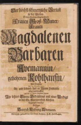 Der höchst-schmertzliche Verlust in der Person Seiner Hochwerthgewesenen Frauen Groß-Mutter/ Frauen Magdalenen Barbaren Avemannin/ gebohrnen Kohlhansin