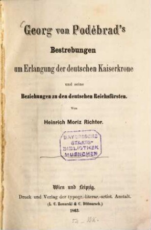 Georg von Poděbrad's Bestrebungen um Erlangung der deutschen Kaiserkrone und seine Beziehungen zu den deutschen Reichsfürsten