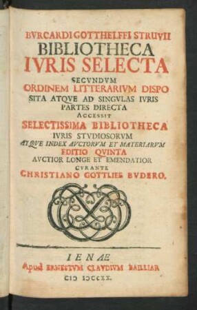 Burcardi Gotthelffi Struvii Bibliotheca Iuris Selecta Secundum Ordinem Litterarium Disposita Atque Ad Singulas Iuris Partes Directa : Accessit Selectissima Bibliotheca Iuris Studiosorum Atque Index Auctorum Et Materiarum