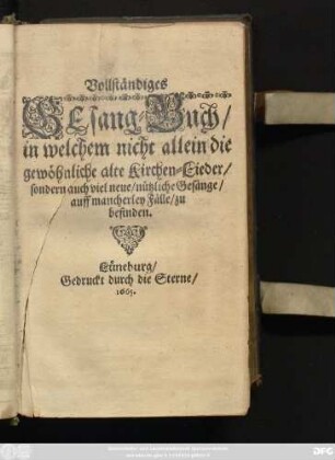 Vollständiges Gesang-Buch : in welchem nicht allein die gewöhnliche alte Kirchen-Lieder/ sondern auch viel neue/ nützliche Gesänge/ auff mancherley Fälle/ zu befinden