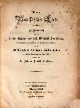 Das Bonifazius-Lied : zur Erinnerung an die Verherrlichung des heil. Winfried-Bonifazius, des Apostels von Deutschland und Erzbischofs von Mainz ; bei der eilfhundertjährigen Jubelfeier von dessen Martyrium im Juni 1855 gesungen