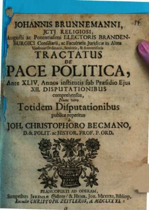 Johannis Brunnemanni ... Tractatus De Pace Politica : Ante XLIV. Annos institutis, sub Praesidio Ejus XII. Disputationibus comprehensus, Nunc vero Totidem Disputationibus publice repetitus