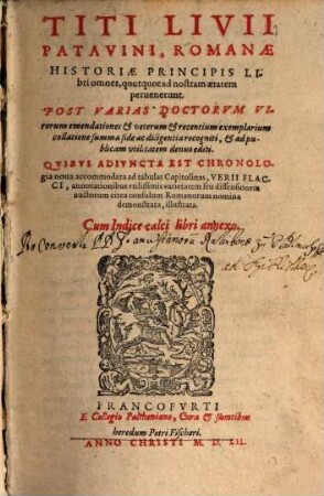 Titi Livii Patavini, Romanae Historiae Principis Libri omnes, quotquot ad nostram aetatem peruenerunt : Post Varias Doctorvm Virorum emendationes et veterum et recentium exemplarium collatione summa fide ac diligentia recogniti, et ad publicam vtilitatem denuo editi. Qvibvs Adivncta Est Chronologia noua accommodata ad tabulas Capitolinas, Verii Flacci, annotationibus vtilissimis ... illustrata. Cum Indice ...