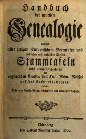 Handbuch der neuesten Genealogie : welches aller jetzigen europäischen Potentaten und der geistlichen und weltlichen Fürsten Stammtafeln ... enthält, 1770