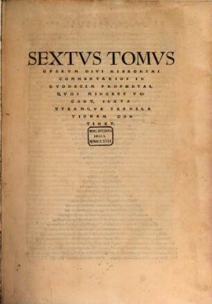Omnivm Opervm Divi Eusebii Hieronymi Stridonensis Tomvs ..., 6. Commentarios In Duodecim Prophetas, Quos Minores Vocant, Iuxta Utramque Translationem Continet