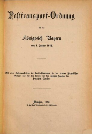 Posttransport-Ordnung für das Königreich Bayern vom 1. Januar 1876 : Mit einer Zusammenstellung der Tarifbestimmungen für den inneren Bayerischen Verkehr, und für den Verkehr mit den übrigen Staaten des Deutschen Reiches