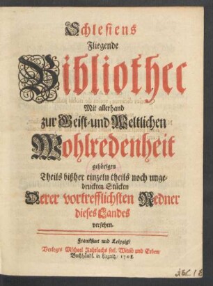 Schlesiens Fliegende Bibliothec : Mit allerhand zur Geist- und Weltlichen Wohlredenheit gehörigen Theils bißher einzeln theils noch ungedruckten Stücken Derer vortrefflichsten Redner dieses Landes versehen
