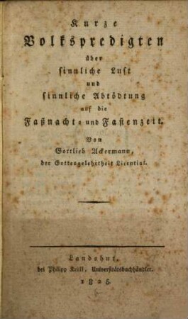 Kurze Volkspredigen über sinnliche Lust und sinnliche Abtödtung auf die Faßnacht und Fastenzeit