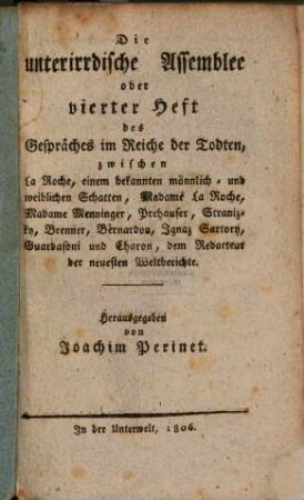 Der Weyland-Casperl aus der Leopoldstadt, im Reiche der Todten : ein auferbauliches Gespräch in Knittelreimen zwishcen ihm, Charon, Prehauser, Stranitzki, Bernardon, Brenner und noch einem Schatten, 4. Die unterirdische Assemblee oder vierter Heft des Gespräches im Reiche der Todten : zwischen La Roche, einem bekannten männlich[en] und weiblichen Schatten, Madame La Roche, Madame Menninger, Prehauser, Stranitzky, Brenner, Bernardon, Ignatz Sartory, Guardasoni und Charon, dem Redacteur der neuesten Weltberichte