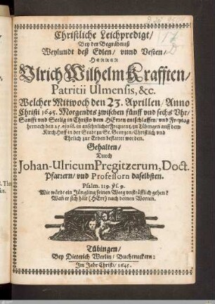 Christliche Leichpredigt, Bey der Begräbnuß Weylundt deß ... Ulrich Wilhelm Krafften ... : Welcher ... den 23. Aprillen, Anno Christi 1645 ... entschlaffen, vnd ... den 25. ejusd. ... zu Tübingen ... bestattet worden