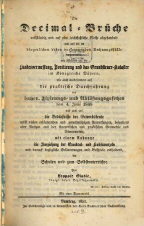 Die Decimal-Brüche : vollständig und auf eine leicht faßliche Weise abgehandelt und auf die im bürgerlichen Leben vorkommenden Rechnungsfälle angewendet ... ; mit einem Anhange "Die Ausziehung der Quadrat- und Kubikwurzeln"... ; für Schulen und zum Selbstunterrichte