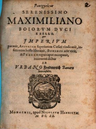 Panegyricus Serenissimo Maximiliano Boiorvm Dvci E Bello, quo Imperivm pacavit, Avstriam superiorem Caesari vindicavit, inferiorem hoste liberavit, Bohemos acie vicit, & Pragam regni caput occupavit