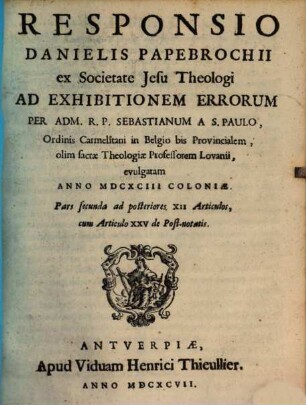 Responsio Danielis Papebrochii ... ad Exhibitionem Errorum per Sebastianum a S. Paulo ... evulgatam anno 1693 Coloniae, 2. Pars secunda ad posteriores XII Articulos cum Articulo XXV de Post-notatis