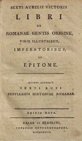 Sexti Aurelii Victoris Libri de Romanae gentis origine, viris illustribus, imperatoribus, et epitome : Quibus Accessit Sexti Rufi Breviarium Historiae Romanae