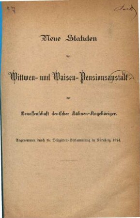 Neue Statuten der Wittwen- und Waisen-Pensionsanstalt der Genossenschaft deutscher Bühnen-Angehöriger : Angenommen durch die Delegirten-Versammlung in Nürnberg 1874