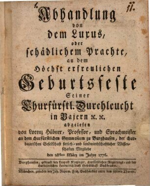 Abhandlung von dem Luxus, oder schädlichem Prachte : an dem Höchst erfreulichen Geburtsfeste Seiner Churfürstll. Durchleucht in Bajern [et]c. [et]c. abgelesen