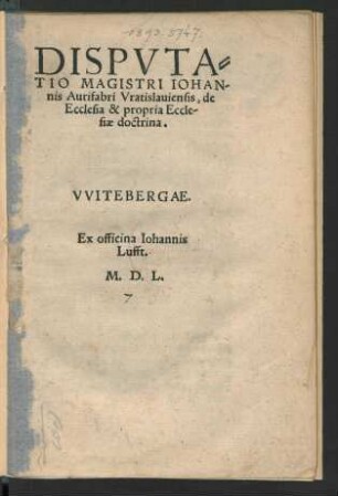 DISPVTA=||TIO MAGISTRI IOHAN-||nis Aurifabri Vratislauiensis, de || Ecclesia & propria Eccle-||siae doctrina.||