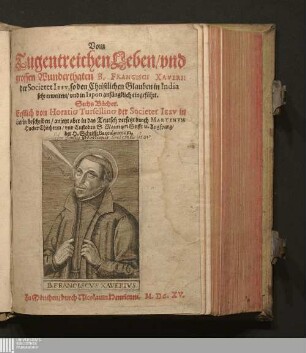 Vom Tugentreichen Leben/ vnd grossen Wunderthaten B. Francisci Xaverii der Societet Iesv, so den Christlichen Glauben in India sehr erweitert/ vnd in Iapon anfängklich eingeführt : Sechs Bücher