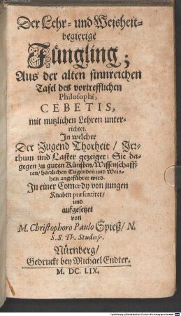 Der Lehr- und Weisheit-begierige Jüngling : Aus der alten sinnreichen Tafel des vortrefflichen Philosophi, Cebetis, mit nutzlichen Lehren unterrichtet. Jn welcher der Jugend Thorheit, Jrrthum und Laster gezeiget ... In einer Comoedy von jungen Knaben praesentiret und aufgesetzet