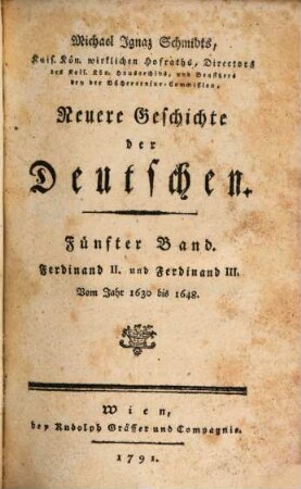 Michael Ignaz Schmidts Kais. Königl. wirklichen Hofraths, Directors des Kais. Kön. Hausarchivs, und der Büchercensur Commission-Beysitzers Neuere Geschichte der Deutschen, 5. Ferdinand II. und Ferdinand III. : Vom Jahr 1630 bis 1648.