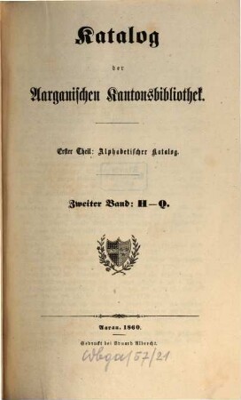 Katalog der Aargauischen Kantonsbibliothek. 1.Theil, Alphabetischer Katalog. 2. 1860