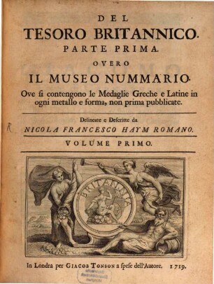 Del Tesoro Britannico : Parte Prima. Overo Il Museo Nummario. Ove si contengono le Medaglie Greche e Latine in ogni metallo e forma, non prima pubblicate. 1