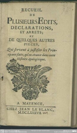 Recueil de plusieurs edits, declarations et arrets et de quelques autres pièces, qui servent à justifier les principaux faits qu'on avance dans cette Histoire apologétique : Qui servent à justifier les Principaux faits, qu'on avance dans cette Histoire Apologétique