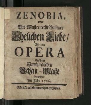 Zenobia, Oder Das Muster rechschaffener Ehelichen Liebe : In einer Opera Auf dem Hamburgischen Schau-Platze Vorgestellet Im Jahr 1726.