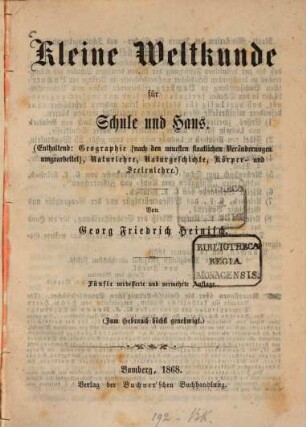 Kleine Weltkunde für Schule und Haus : (enthaltend: Geographie, nach den neuesten staatlichen Veränderungen umgearbeitet, Naturlehre, Naturgeschichte, Körper- und Seelenlehre)