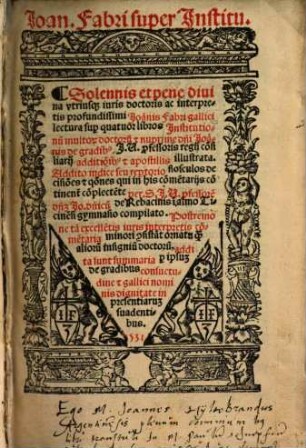 Solennis et pene diuina vtriusq[ue] iuris doctoris ac interpretis profundissimi Joa[n]nis Fabri gallici lectura sup[er] quatuor libros Jnstitutionu[m]