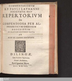 Commentariorvm R.P. Pavli Laymanni Societatis Iesv Repertorivm seu Compendiosa Per Alphabeticvm Ordinem Descriptio : In Gratiam Lectoris Facta Ab Alio Ex Eadem Societate