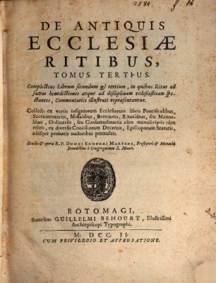 De Antiquis Ecclesiae Ritibus Libri Quatuor : Collecti ex variis insigniorum Ecclesiarum libris Pontificalibus, Sacramentariis, Missalibus, Breviariis, Ritualibus, seu Manualibus, Ordinariis seu Consuetudinariis, cùm manuscriptis tùm editis .... 2/3, Complectens Librum secundum et tertium, in quibus Ritus ad sacras benedictiones atque ad disciplinam ecclesiasticam spectantes, Commentariis illustati repraesentantur