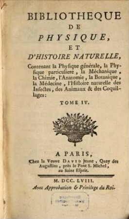 Bibliotheque De Physique Et D'Histoire Naturelle : contenant la Physique générale, la Physique particuliere, la Méchanique, la Chimie, l'Anatomie, la Botanique, la Médecine, l'Histoire naturelle des Insectes, des Animaux & des Coquillages, 4