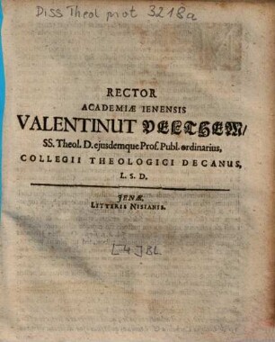 Rector Academiae Ienensis Valentinut Velthem, SS. Theol. D. ejusdemque Prof. Publ. ordinarius, Collegii Theologici Decanus, L. S. D.