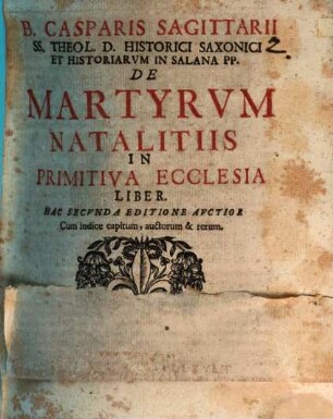 B. Casparis Sagittarii ... De martyrum natalitiis in primitiva ecclesia liber