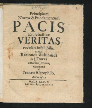 Principium Norma & Fundamentum Pacis Ecclesiasticae Veritas revelata infallibilis : ex qua Rationes dubitandi de J. Duraei conatibus Irenicis, Ostenduntur