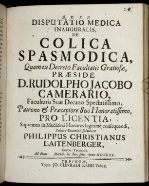 Disputatio Medica Inauguralis, De Colica Spasmodica : Quam ex Decreto Facultatis Gratiosæ, Præside D. Rudolpho Jacobo Camerario, Facultatis Suæ Decano Spectatissimo, ... Pro Licentia, Supremos in Medicinâ Honores legitimè consequendi, Publico Examini submittit Philippus Christianus Laitenberger, Kircho-Teccensis, Ad diem [ ] Martii, loc. hor. solit. Anno MDCCXX.