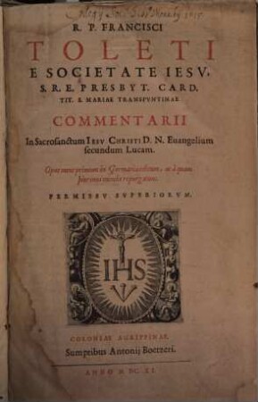 R. P. Francisci Toleti e Societate Iesv ... Commentarii In Sacrosanctum Iesv Christi D. N. Euangelium secundum Lucam