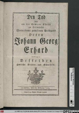 Den Tod des um die Gemeine Christi zu Helmstädt Wolverdient gewesenen Predigers Herrn Johann Georg Erhard beklagen Desselben sämtliche Brüder und Schwestern : Helmstädt, den 2ten Februar. 1767